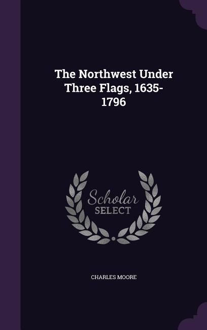 The Northwest Under Three Flags, 1635-1796