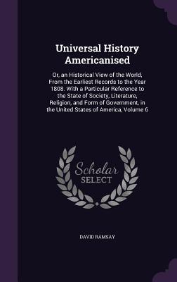 Universal History Americanised: Or, an Historical View of the World, From the Earliest Records to the Year 1808. With a Particular Reference to the St