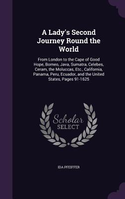 A   Lady's Second Journey Round the World: From London to the Cape of Good Hope, Borneo, Java, Sumatra, Celebes, Ceram, the Moluccas, Etc., California