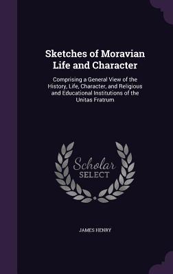 Sketches of Moravian Life and Character: Comprising a General View of the History, Life, Character, and Religious and Educational Institutions of the