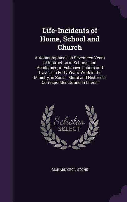 Life-Incidents of Home, School and Church: Autobiographical: In Seventeen Years of Instruction in Schools and Academies, in Extensive Labors and Trave