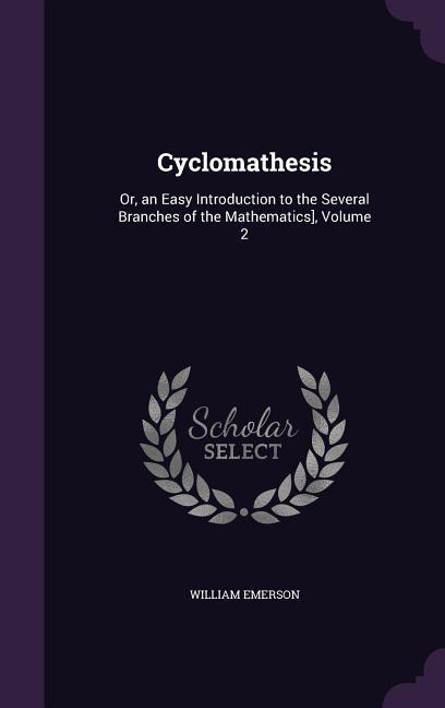 Cyclomathesis: Or, an Easy Introduction to the Several Branches of the Mathematics], Volume 2