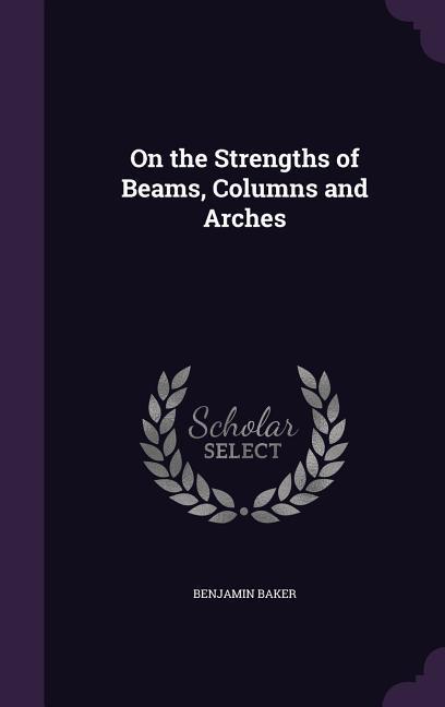 On the Strengths of Beams, Columns and Arches