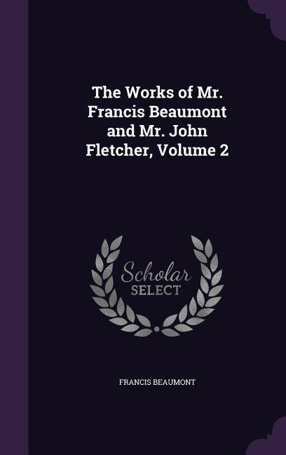 The Works of Mr. Francis Beaumont and Mr. John Fletcher, Volume 2