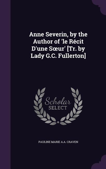 Anne Severin, by the Author of 'le Récit D'une Soeur' [Tr. by Lady G.C. Fullerton]