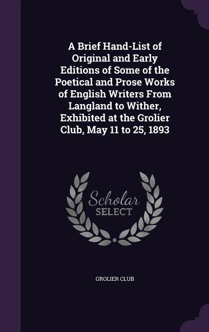 A Brief Hand-List of Original and Early Editions of Some of the Poetical and Prose Works of English Writers From Langland to Wither, Exhibited at the