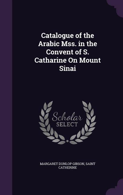 Catalogue of the Arabic Mss. in the Convent of S. Catharine On Mount Sinai