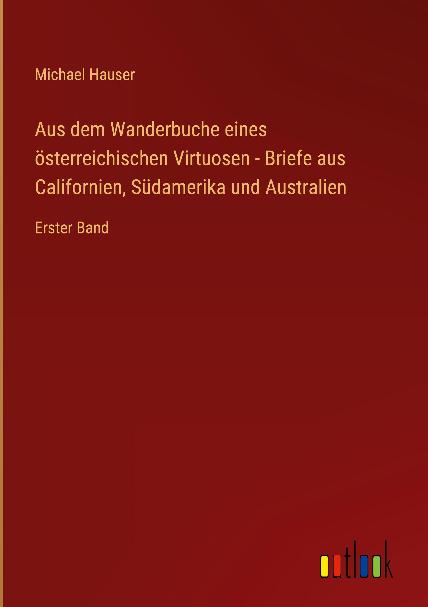 Aus dem Wanderbuche eines österreichischen Virtuosen - Briefe aus Californien, Südamerika und Australien