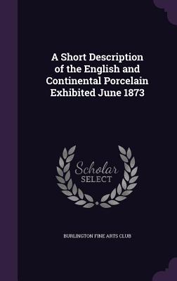 A Short Description of the English and Continental Porcelain Exhibited June 1873