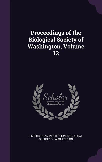 Proceedings of the Biological Society of Washington, Volume 13