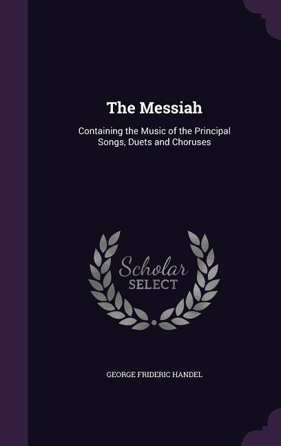 The Messiah: Containing the Music of the Principal Songs, Duets and Choruses