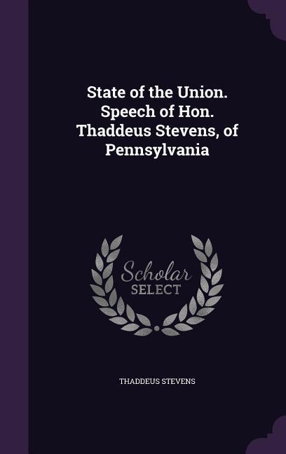 State of the Union. Speech of Hon. Thaddeus Stevens, of Pennsylvania