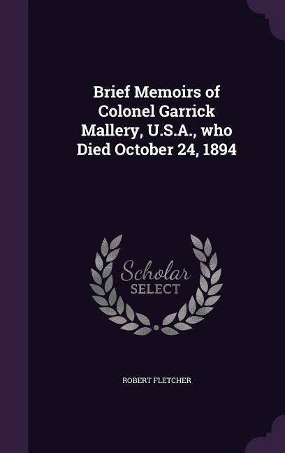 Brief Memoirs of Colonel Garrick Mallery, U.S.A., who Died October 24, 1894