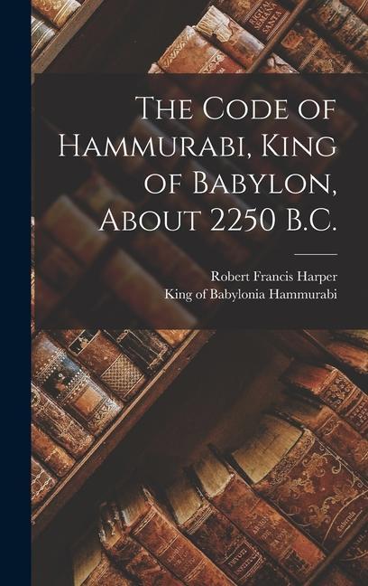 The Code of Hammurabi, King of Babylon, About 2250 B.C.