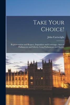 Take Your Choice!: Representation and Respect, Imposition and Contempt: Annual Parliaments and Liberty, Long Parliaments and Slavery