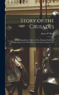 Story of the Crusades: With a Magnificent Gallery of One Hundred Full-page Engravings by the World-renowned Artist, Gustave Doré