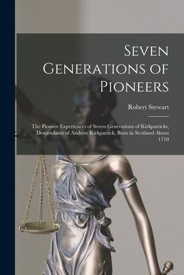 Seven Generations of Pioneers: the Pioneer Experiences of Seven Generations of Kirkpatricks, Descendants of Andrew Kirkpatrick, Born in Scotland Abou