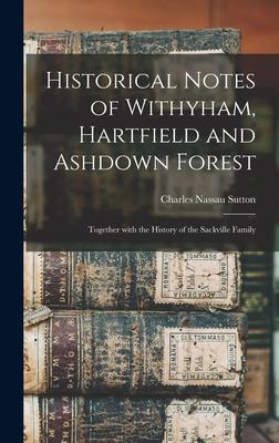 Historical Notes of Withyham, Hartfield and Ashdown Forest; Together With the History of the Sackville Family