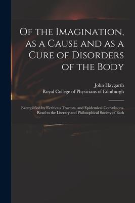 Of the Imagination, as a Cause and as a Cure of Disorders of the Body; Exemplified by Fictitious Tractors, and Epidemical Convulsions. Read to the Lit