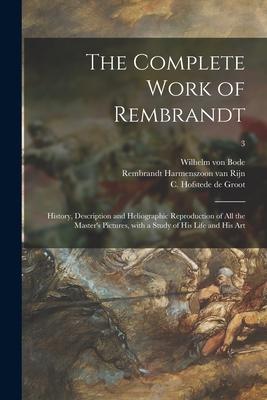 The Complete Work of Rembrandt: History, Description and Heliographic Reproduction of All the Master's Pictures, With a Study of His Life and His Art;