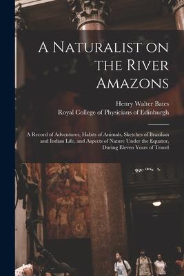 A Naturalist on the River Amazons: a Record of Adventures, Habits of Animals, Sketches of Brazilian and Indian Life, and Aspects of Nature Under the E