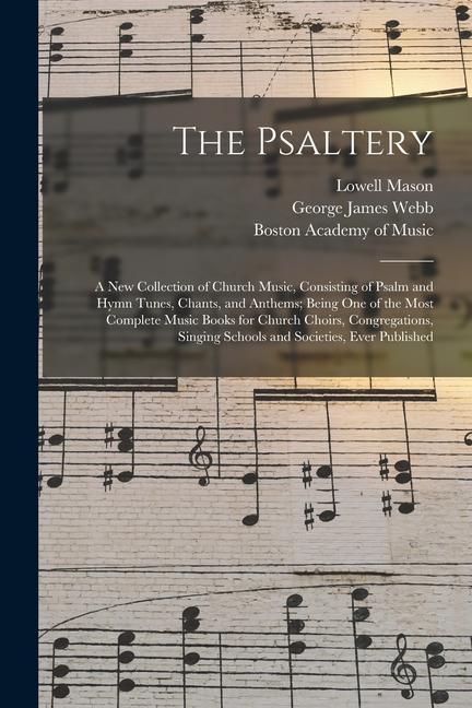 The Psaltery: a New Collection of Church Music, Consisting of Psalm and Hymn Tunes, Chants, and Anthems; Being One of the Most Compl