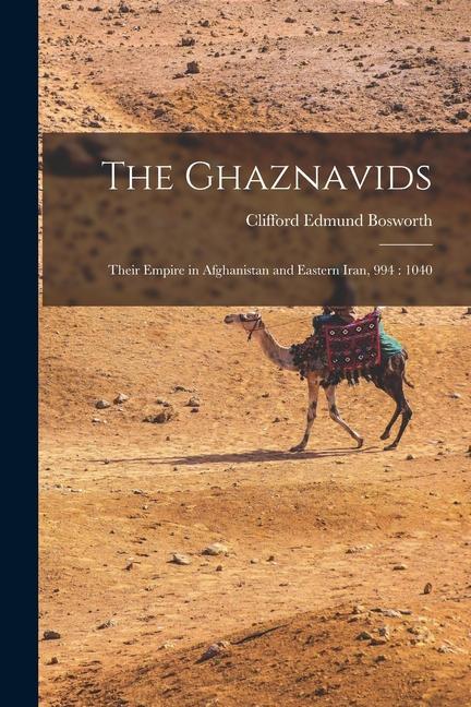 The Ghaznavids: Their Empire in Afghanistan and Eastern Iran, 994: 1040