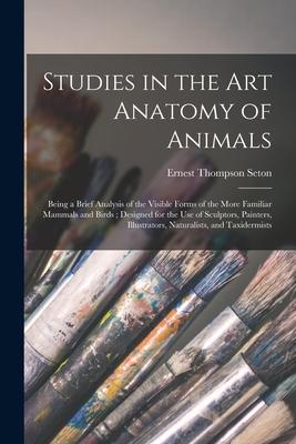 Studies in the Art Anatomy of Animals [microform]: Being a Brief Analysis of the Visible Forms of the More Familiar Mammals and Birds; Designed for th