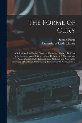 The Forme of Cury: a Roll of Ancient English Cookery, Compiled, About A.D. 1390, by the Master-cooks of King Richard II, Presented Afterw
