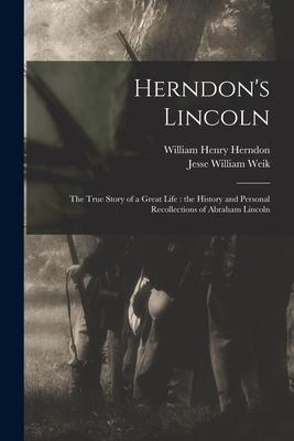 Herndon's Lincoln: the True Story of a Great Life: the History and Personal Recollections of Abraham Lincoln