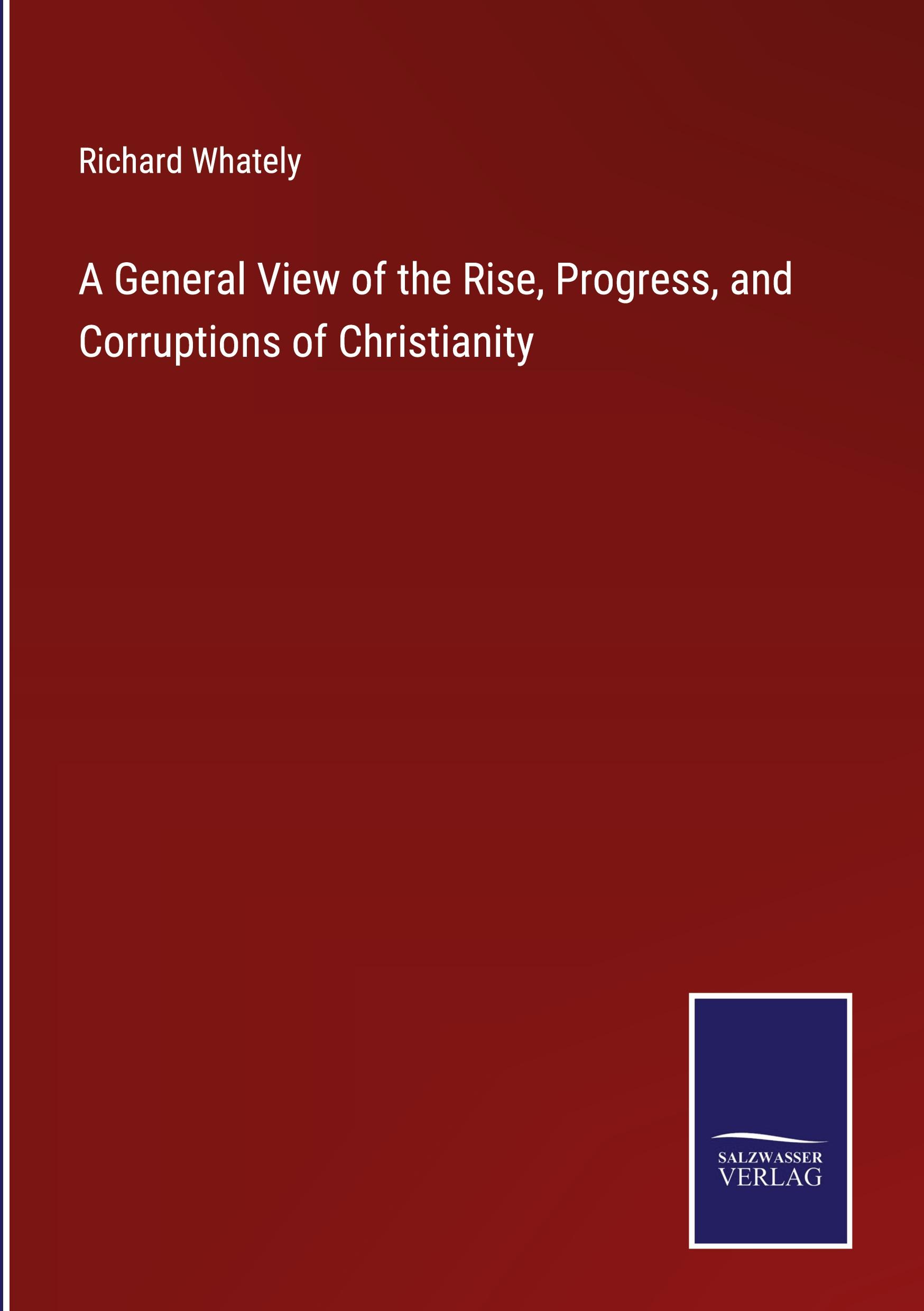 A General View of the Rise, Progress, and Corruptions of Christianity