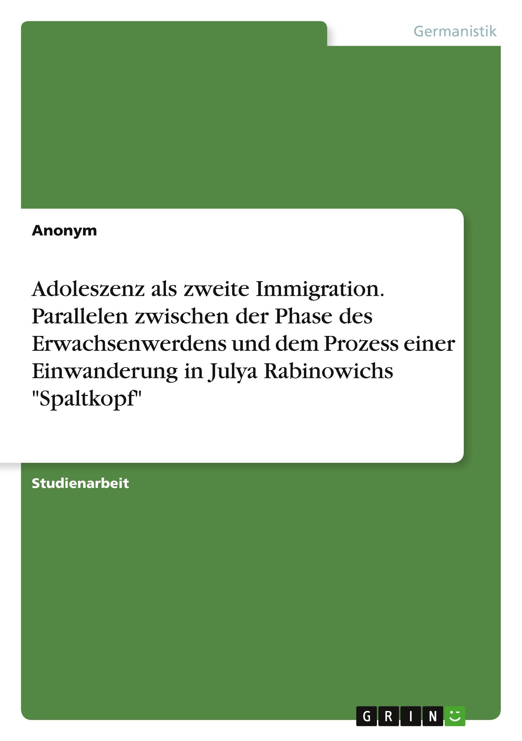 Adoleszenz als zweite Immigration. Parallelen zwischen der Phase des Erwachsenwerdens und dem Prozess einer Einwanderung in Julya Rabinowichs "Spaltkopf"