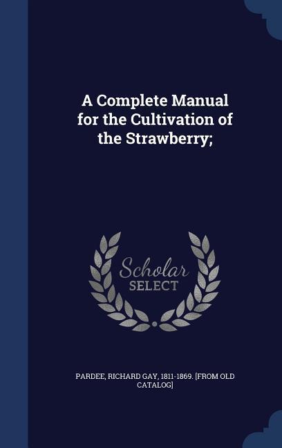 A Complete Manual for the Cultivation of the Strawberry;