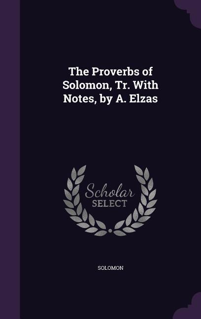 The Proverbs of Solomon, Tr. With Notes, by A. Elzas