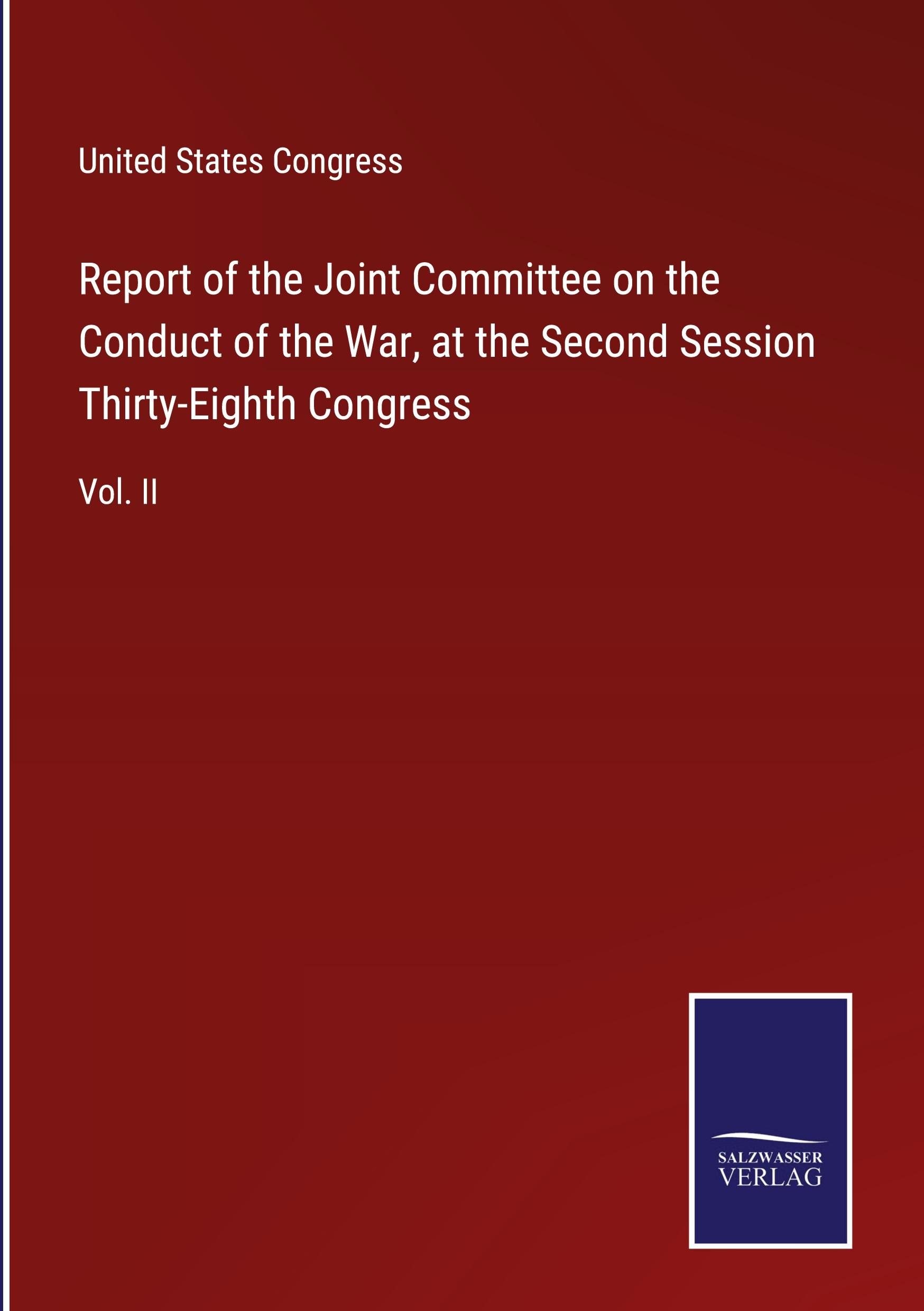 Report of the Joint Committee on the Conduct of the War, at the Second Session Thirty-Eighth Congress