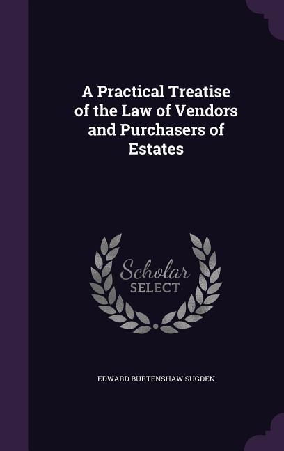 A Practical Treatise of the Law of Vendors and Purchasers of Estates