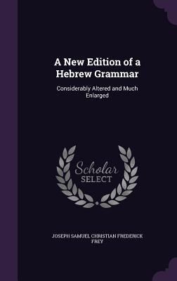 A New Edition of a Hebrew Grammar: Considerably Altered and Much Enlarged