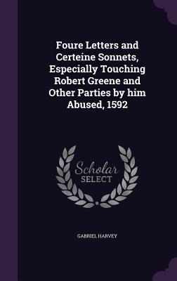 Foure Letters and Certeine Sonnets, Especially Touching Robert Greene and Other Parties by him Abused, 1592