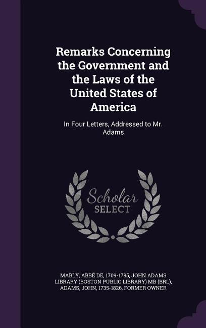 Remarks Concerning the Government and the Laws of the United States of America: In Four Letters, Addressed to Mr. Adams