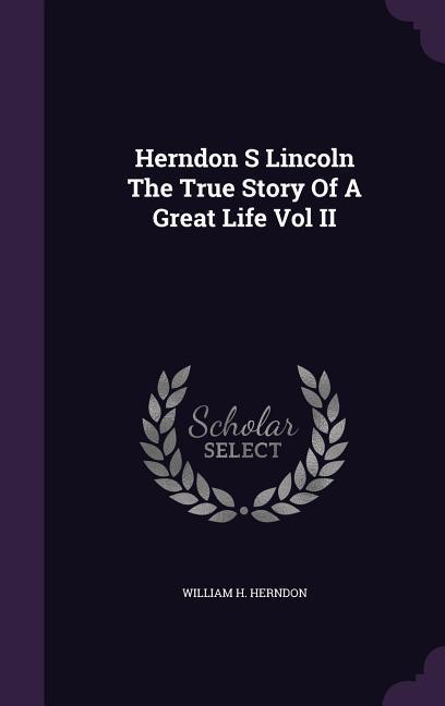 Herndon S Lincoln The True Story Of A Great Life Vol II