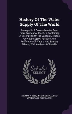 History Of The Water Supply Of The World: Arranged In A Comprehensive Form From Eminent Authorities, Containing A Description Of The Various Methods O