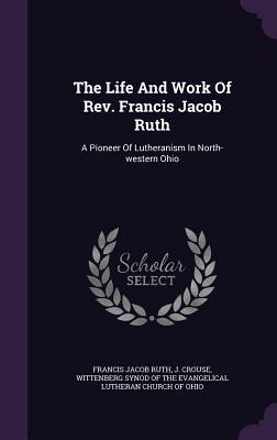 The Life And Work Of Rev. Francis Jacob Ruth