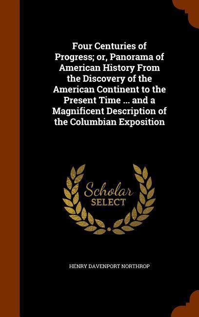 Four Centuries of Progress; or, Panorama of American History From the Discovery of the American Continent to the Present Time ... and a Magnificent De