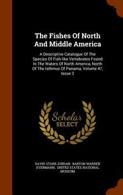 The Fishes Of North And Middle America: A Descriptive Catalogue Of The Species Of Fish-like Vertebrates Found In The Waters Of North America, North Of