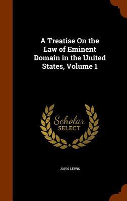 A Treatise On the Law of Eminent Domain in the United States, Volume 1