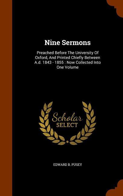 Nine Sermons: Preached Before The University Of Oxford, And Printed Chiefly Between A.d. 1843 - 1855: Now Collected Into One Volume