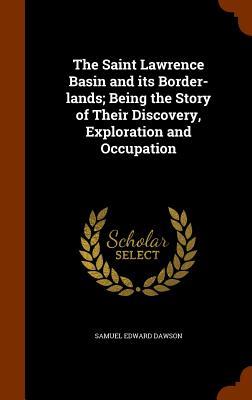 The Saint Lawrence Basin and its Border-lands; Being the Story of Their Discovery, Exploration and Occupation