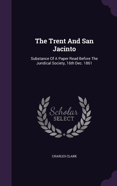 The Trent And San Jacinto: Substance Of A Paper Read Before The Juridical Society, 16th Dec. 1861