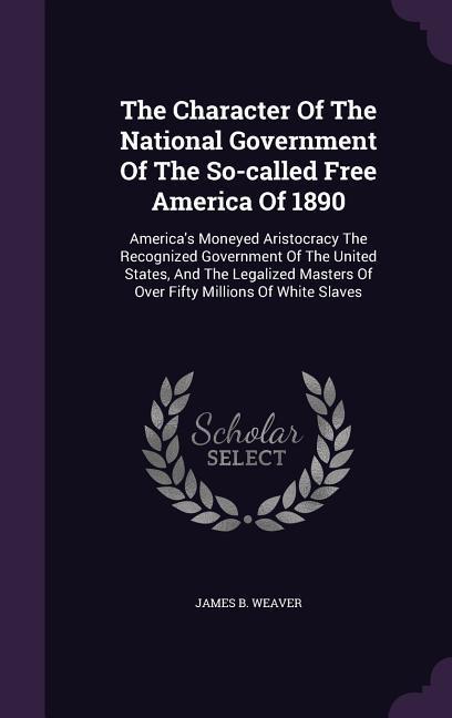 The Character Of The National Government Of The So-called Free America Of 1890: America's Moneyed Aristocracy The Recognized Government Of The United