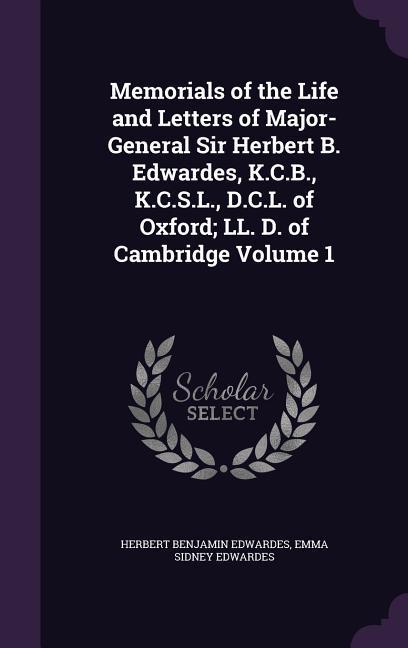 Memorials of the Life and Letters of Major-General Sir Herbert B. Edwardes, K.C.B., K.C.S.L., D.C.L. of Oxford; LL. D. of Cambridge Volume 1